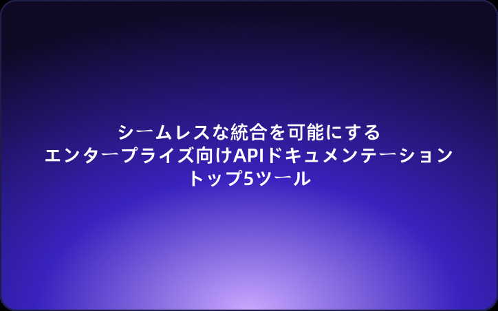 シームレスな統合を可能にするエンタープライズ向けAPIドキュメンテーショントップ5ツール