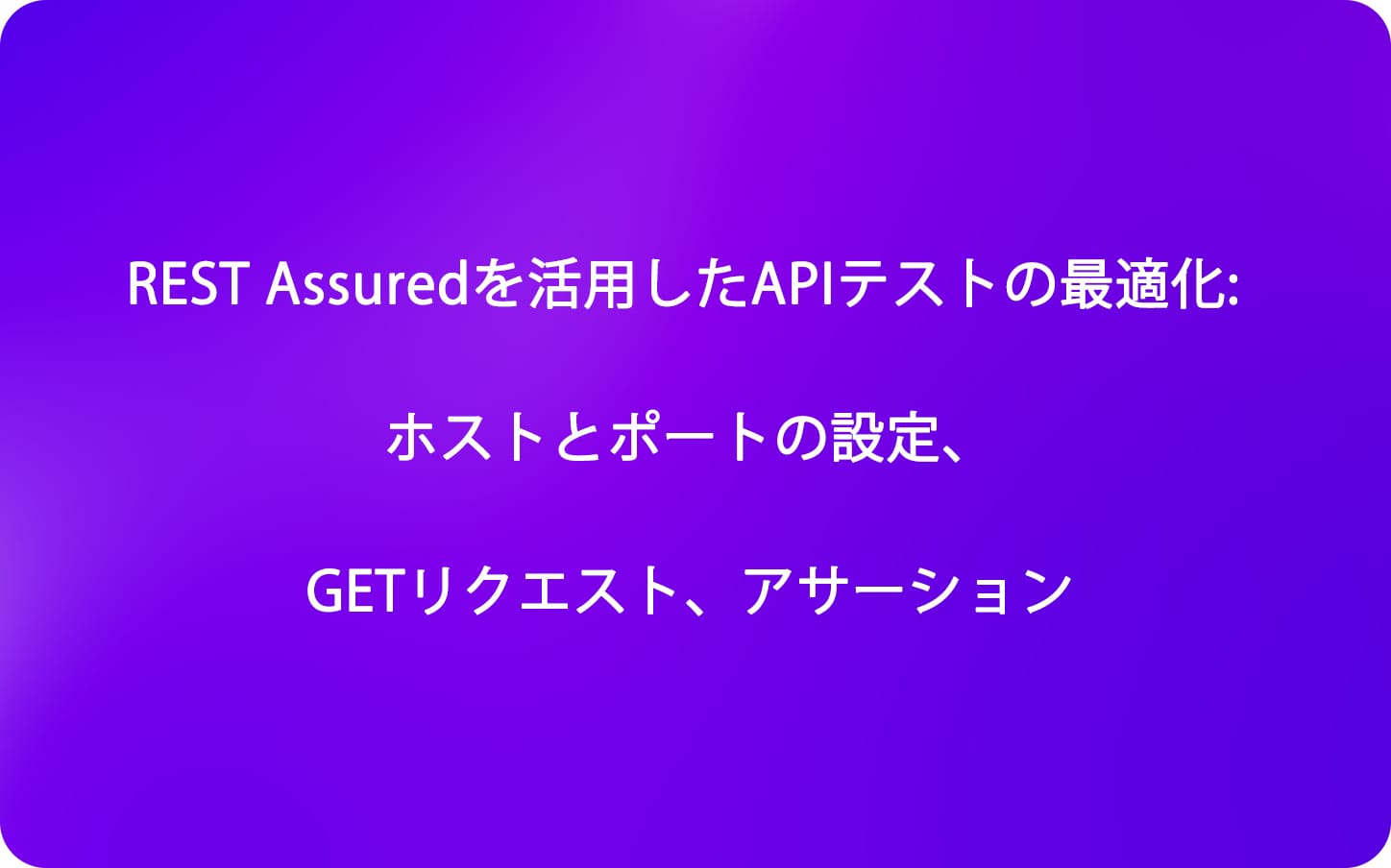 REST Assuredを活用したAPIテストの最適化: ホストとポートの設定、GETリクエスト、アサーション