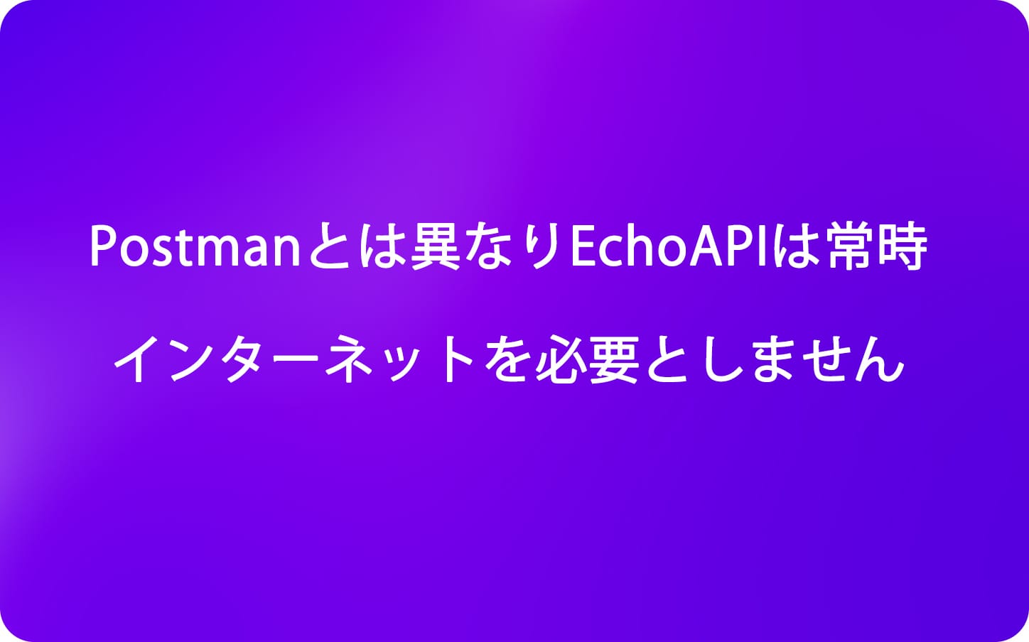 オフラインでの作業？Postmanとは異なりEchoAPIは常時インターネットを必要としません