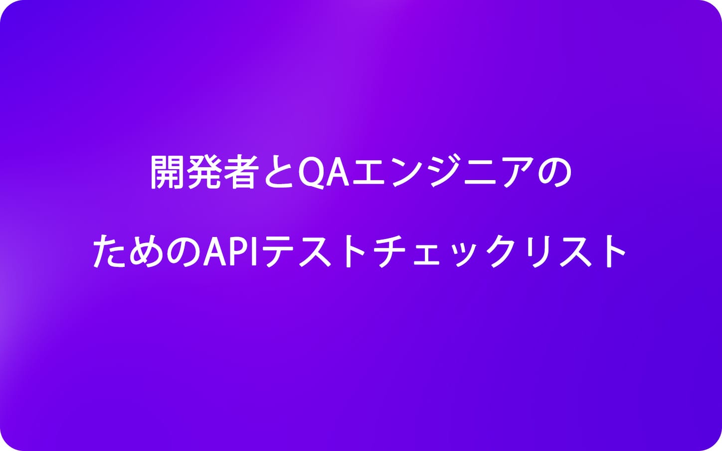 開発者とQAエンジニアのためのAPIテストチェックリスト