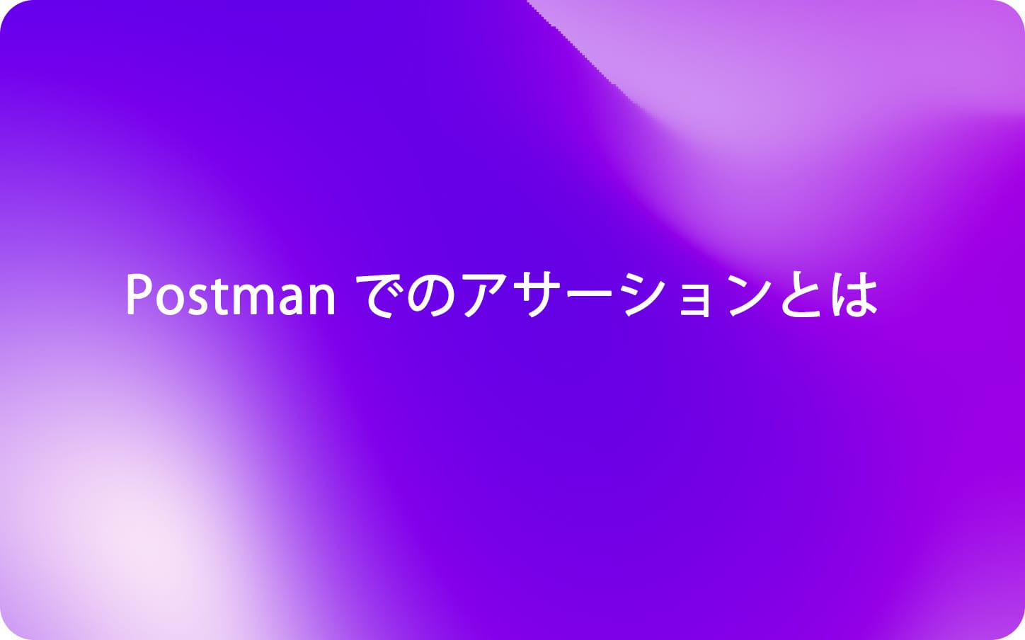 Postman でのアサーションとは