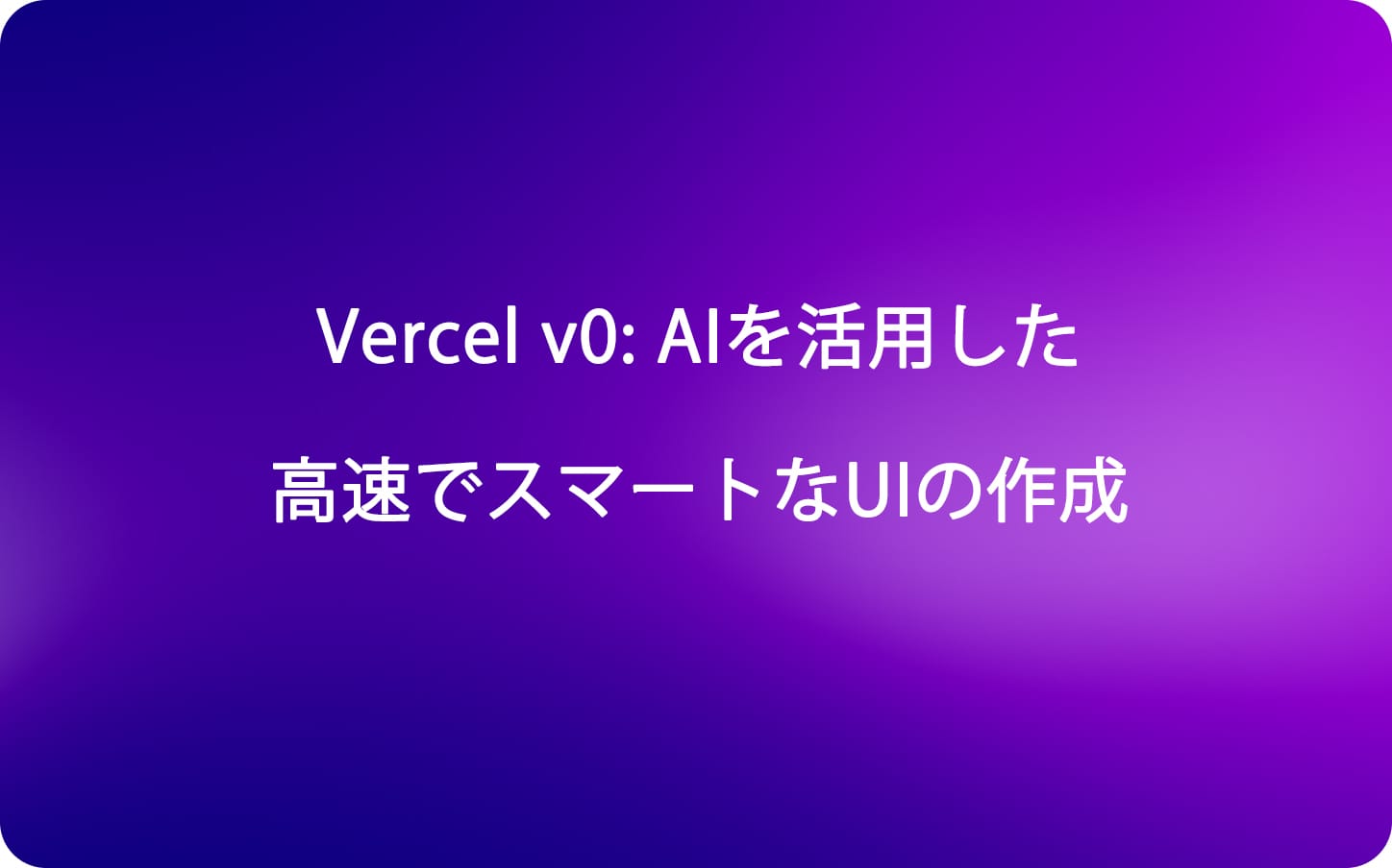 Vercel v0: AIを活用した高速でスマートなUIの作成