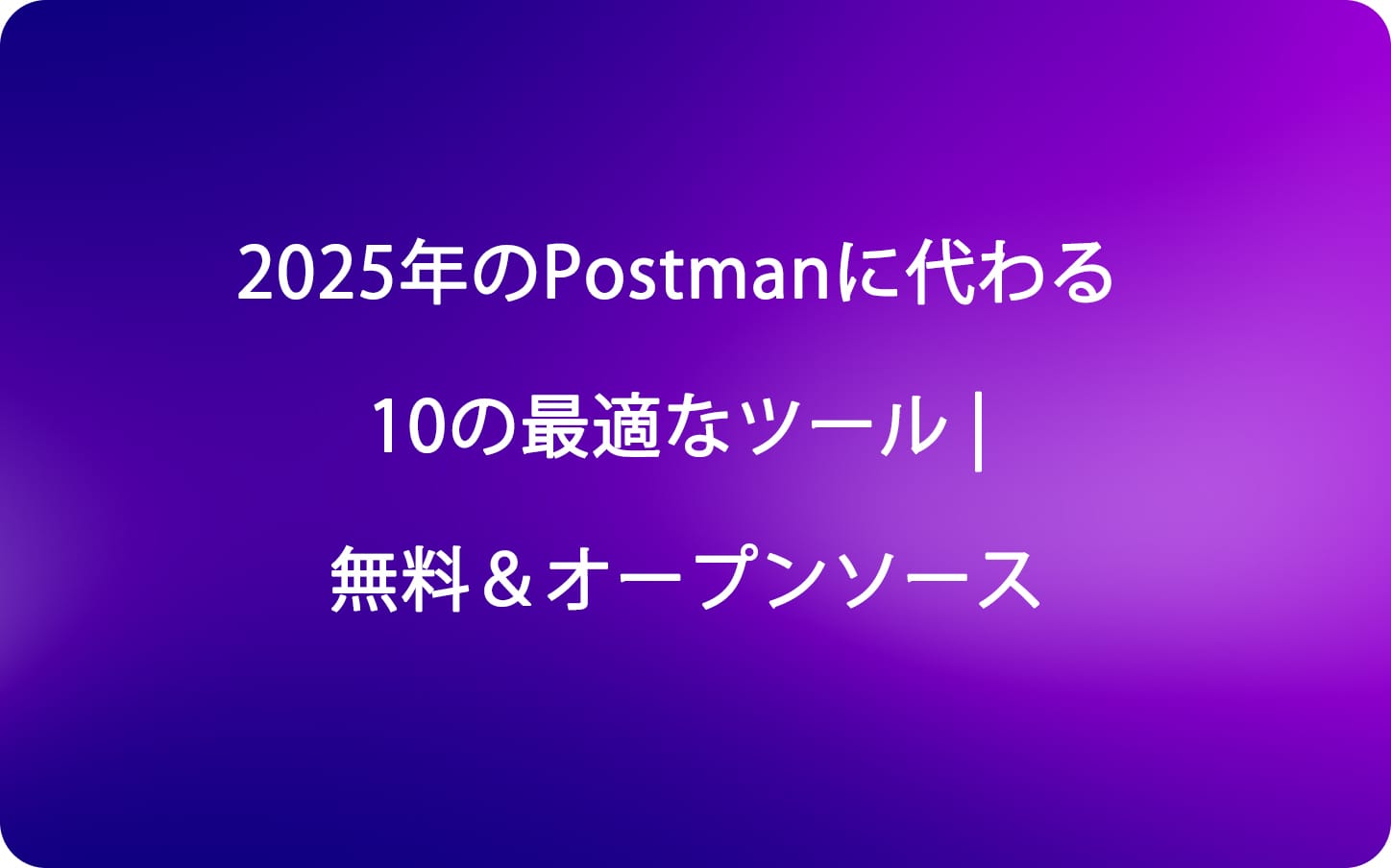 2025年のPostmanに代わる10の最適なツール | 無料＆オープンソース
