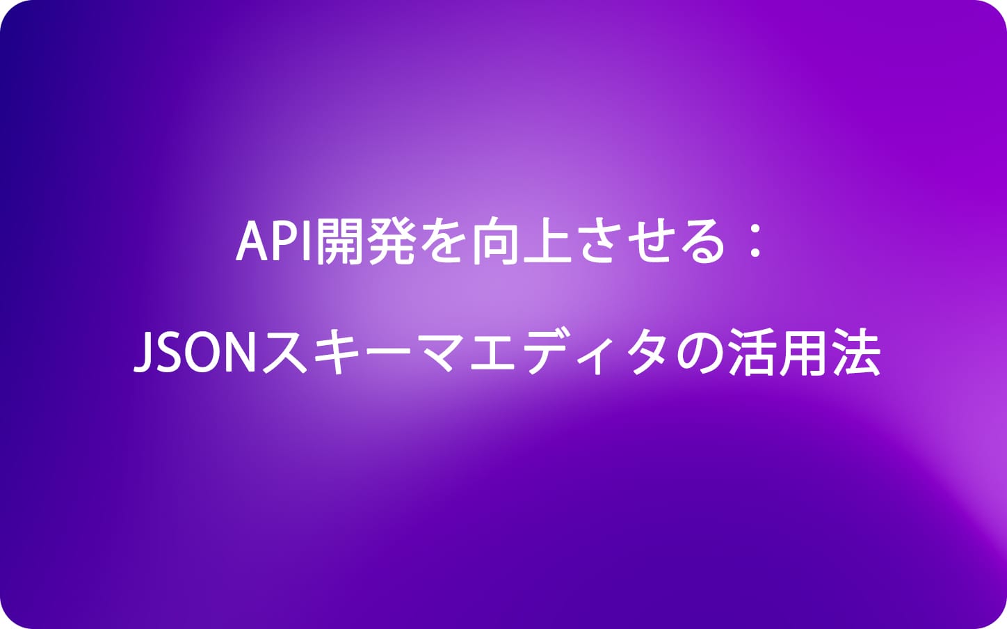 API開発を向上させる：JSONスキーマエディタの活用法