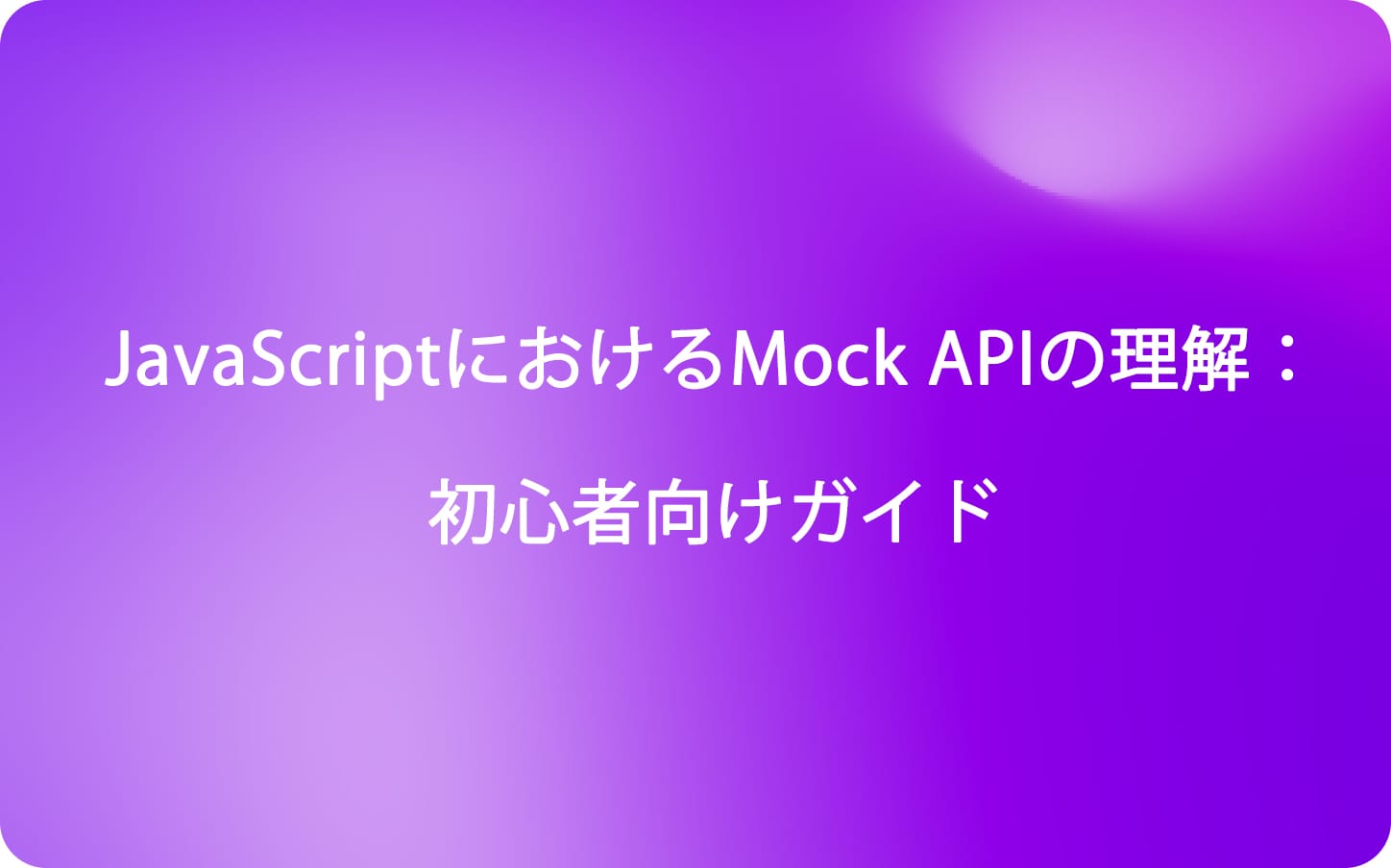 JavaScriptにおけるMock APIの理解：初心者向けガイド