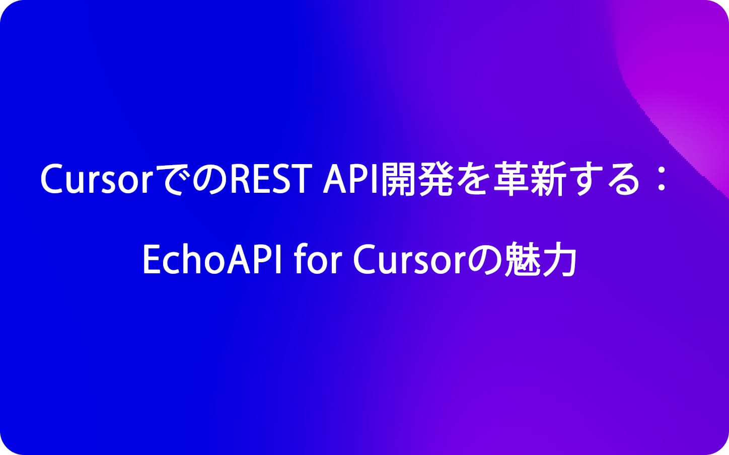CursorでのREST API開発を革新する：EchoAPI for Cursorの魅力
