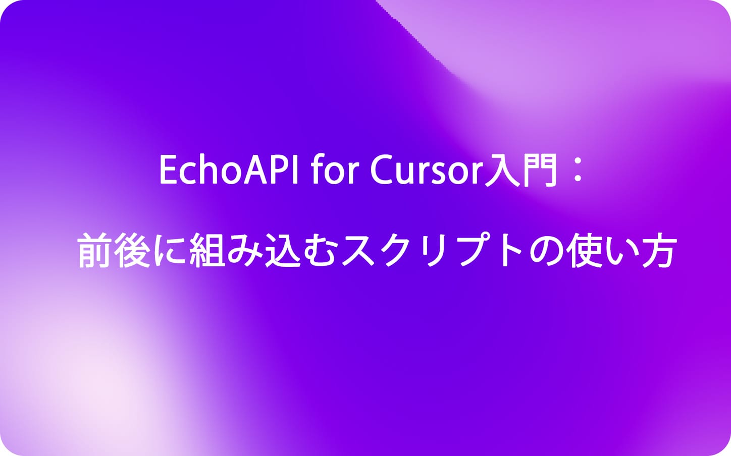 EchoAPI for Cursor入門：前後に組み込むスクリプトの使い方