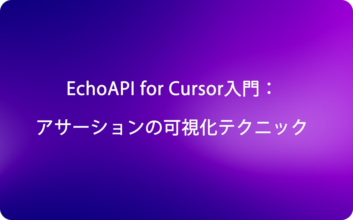EchoAPI for Cursor入門：アサーションの可視化テクニック