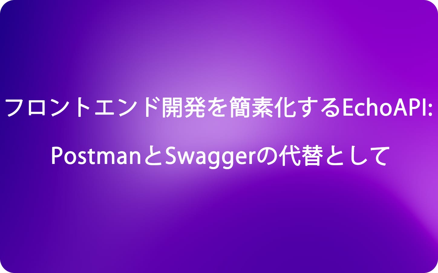 フロントエンド開発を簡素化するEchoAPI: PostmanとSwaggerの代替として