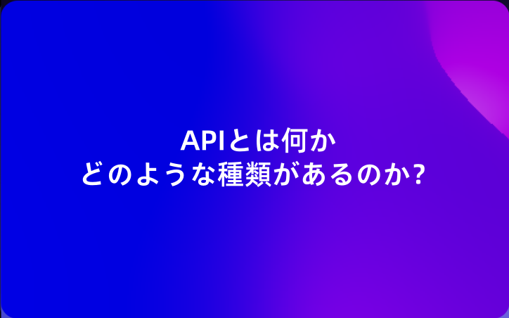 APIの包括的ガイド：APIとは何か、どのような種類があるのか？