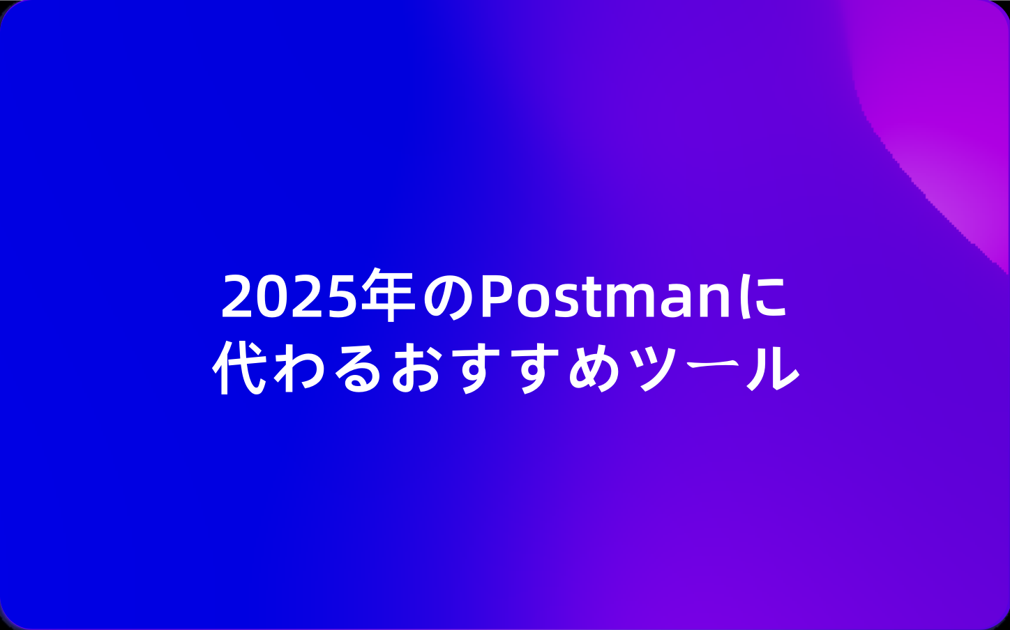 2025年のPostmanに代わるおすすめツール