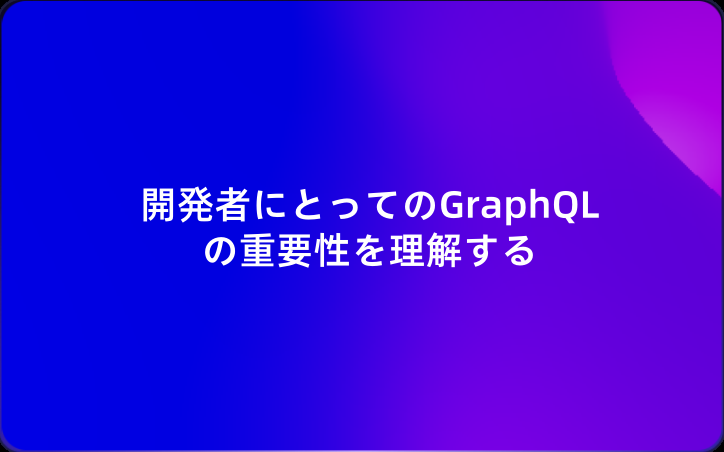 開発者にとってのGraphQLの重要性を理解する