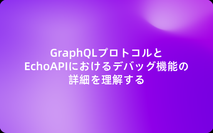 GraphQLプロトコルとEchoAPIにおけるデバッグ機能の詳細を理解する