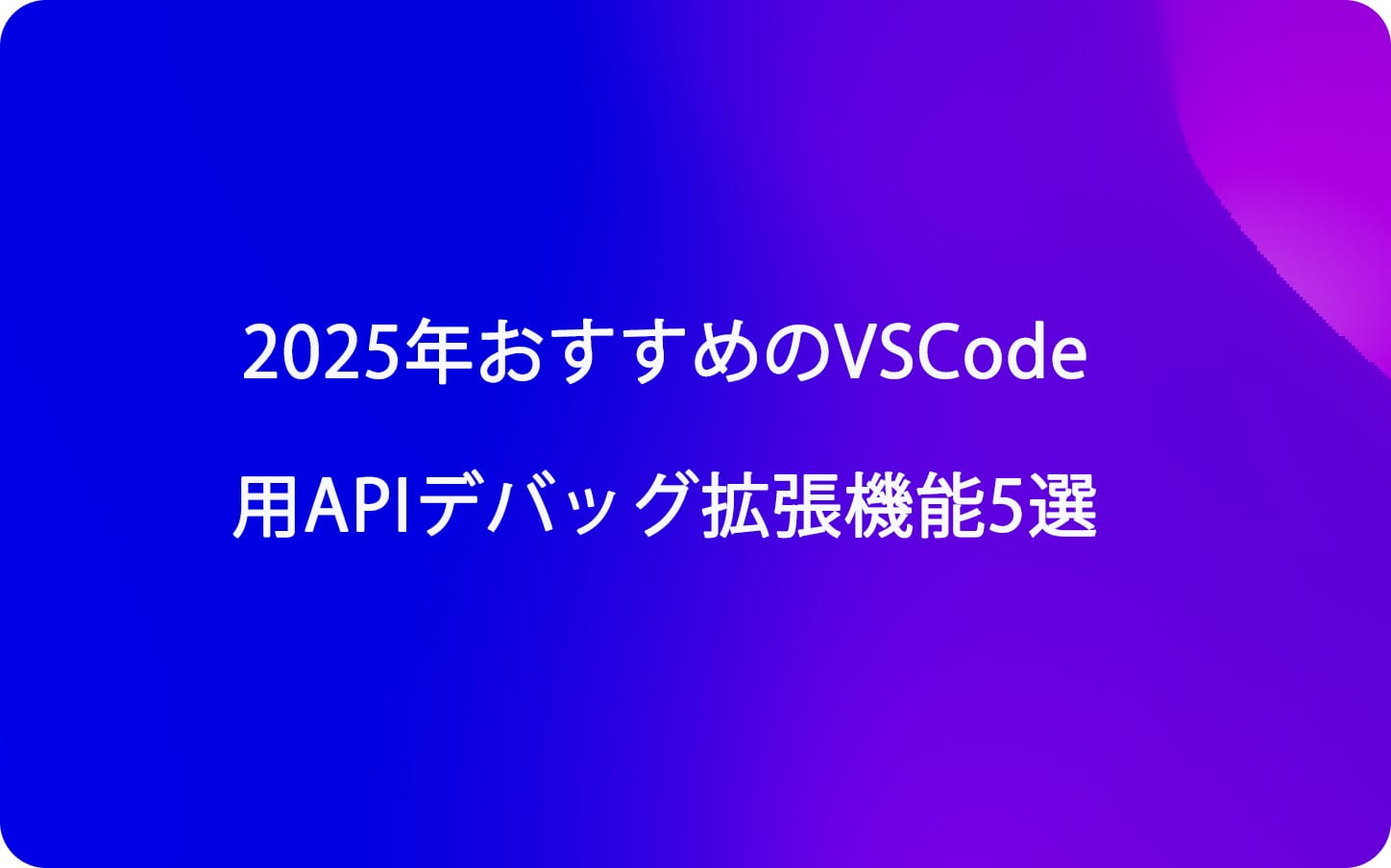 2025年おすすめのVSCode用APIデバッグ拡張機能5選