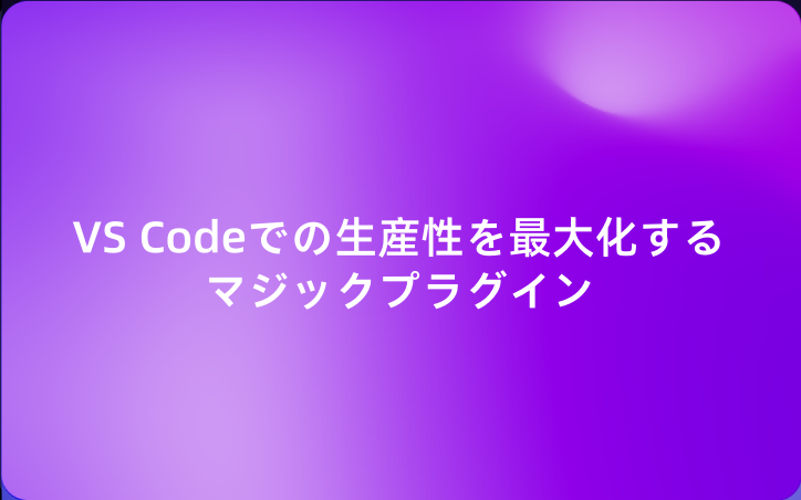 VS Codeでの生産性を最大化するマジックプラグイン