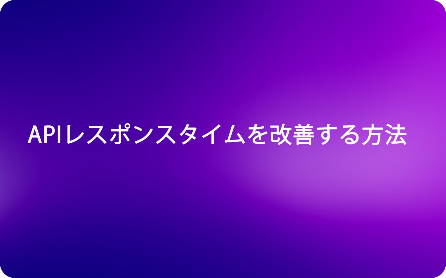 APIレスポンスタイムを改善する方法
