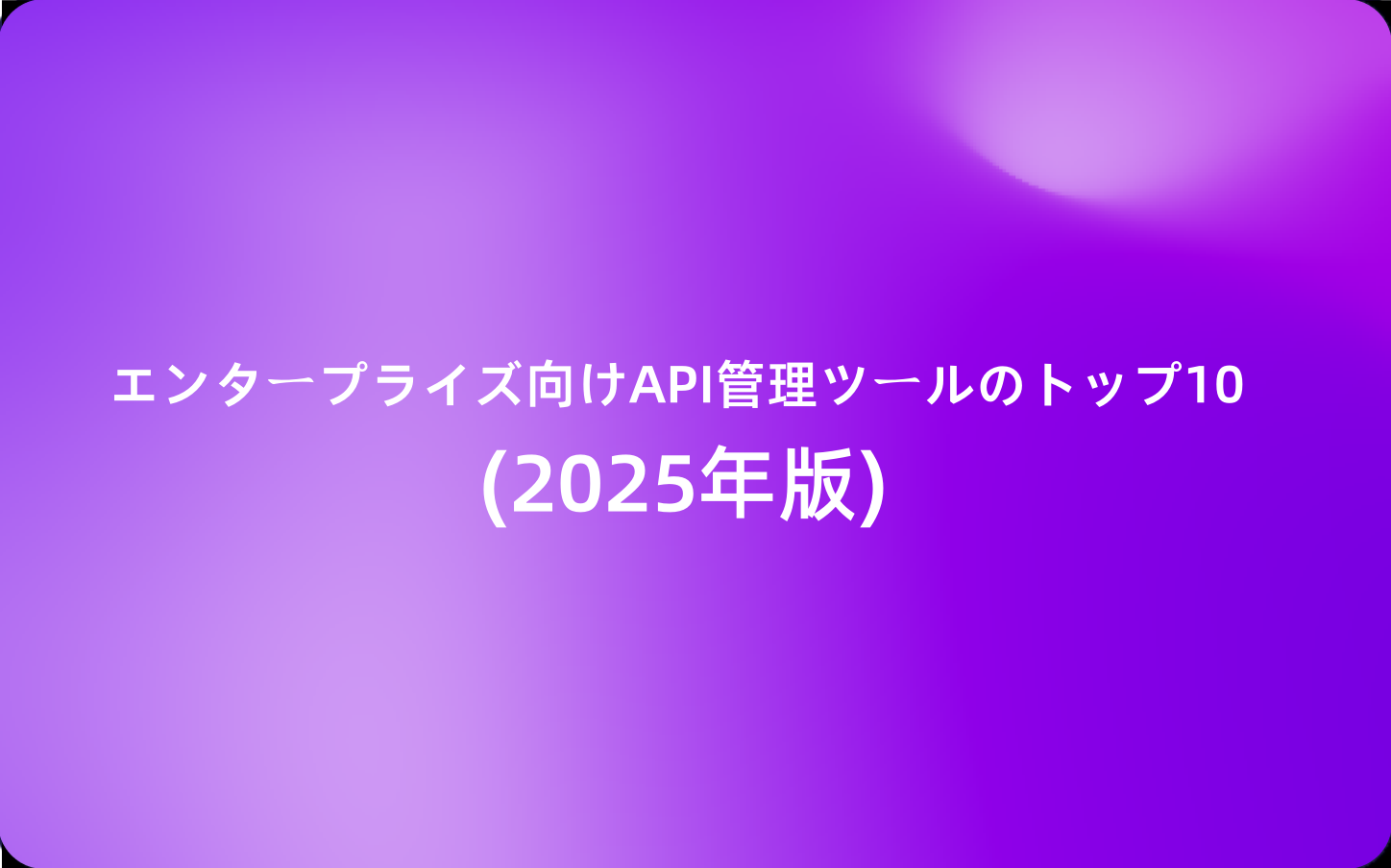 エンタープライズ向けAPI管理ツールのトップ10 (2025年版)