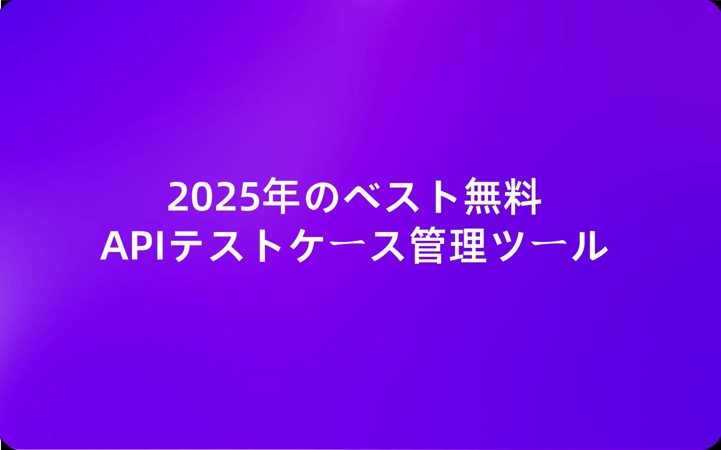 2025年のベスト無料APIテストケース管理ツール
