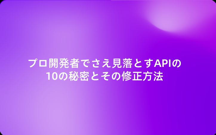 プロ開発者でさえ見落とすAPIの10の秘密とその修正方法