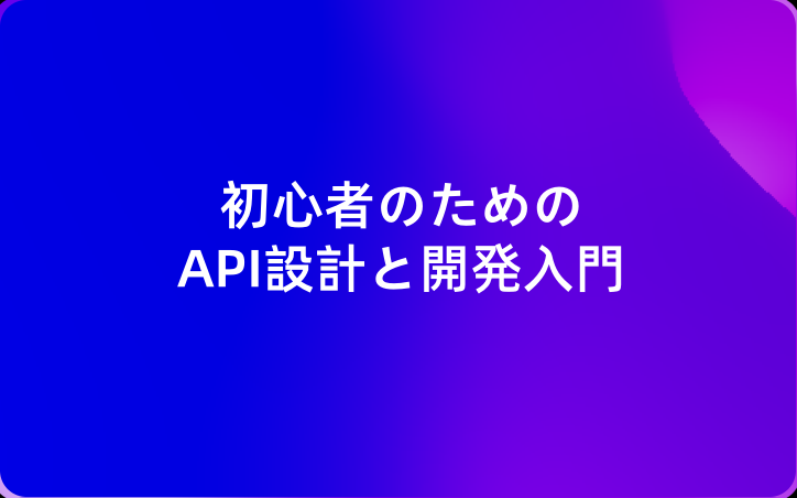 初心者のためのAPI設計と開発入門：ゼロからヒーローになろう