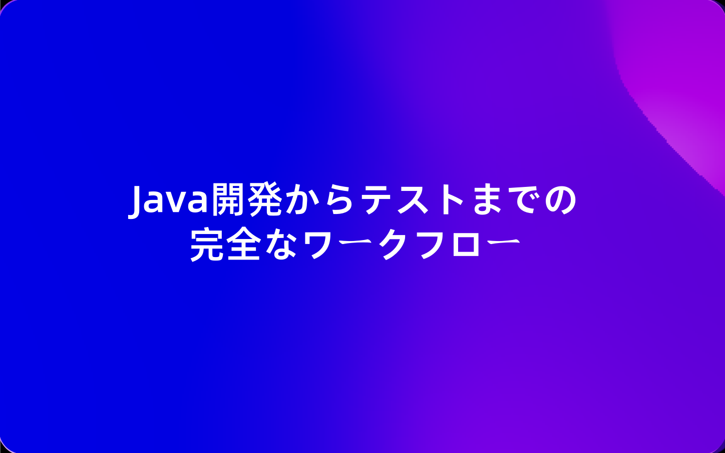 Java開発からテストまでの完全なワークフロー