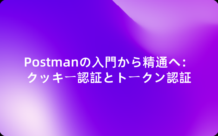 Postmanの入門から精通へ：クッキー認証とトークン認証