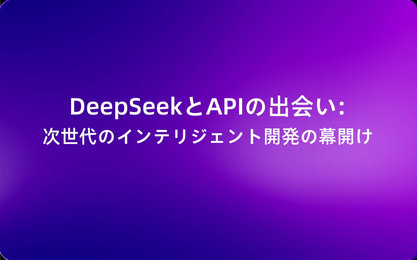 DeepSeekとAPIの出会い: 次世代のインテリジェント開発の幕開け