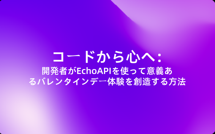 コードから心へ：開発者がEchoAPIを使って意義あるバレンタインデー体験を創造する方法