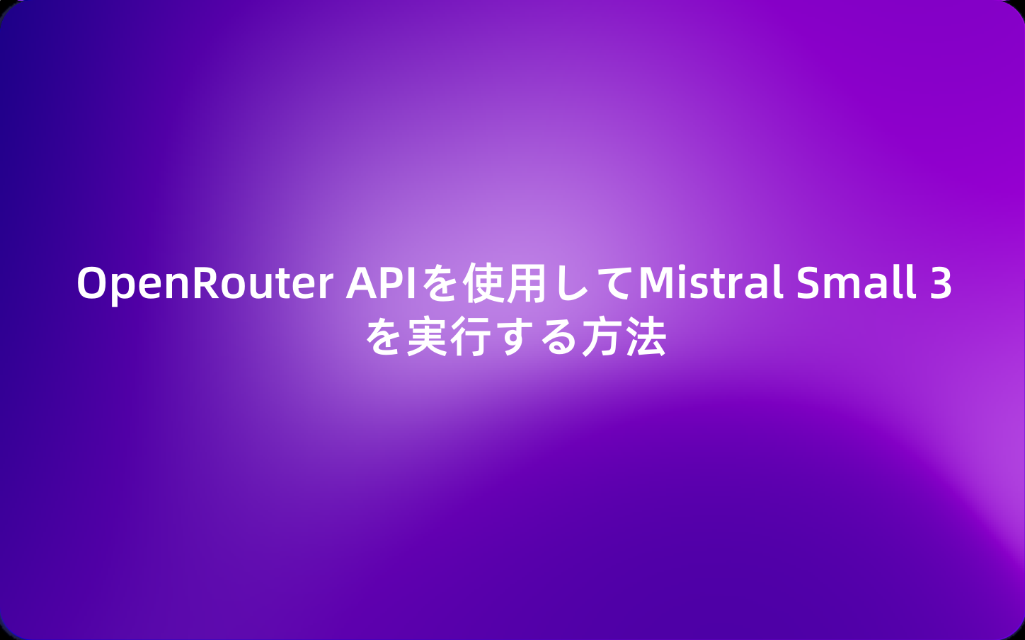 OpenRouter APIを使用してMistral Small 3を実行する方法