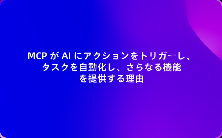 MCPが AI にアクションをトリガーし、タスクを自動化し、さらなる機能を提供する理由