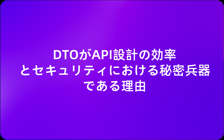 DTOがAPI設計の効率とセキュリティにおける秘密兵器である理由