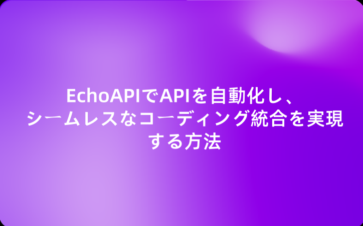 EchoAPIでAPIを自動化し、シームレスなコーディング統合を実現する方法