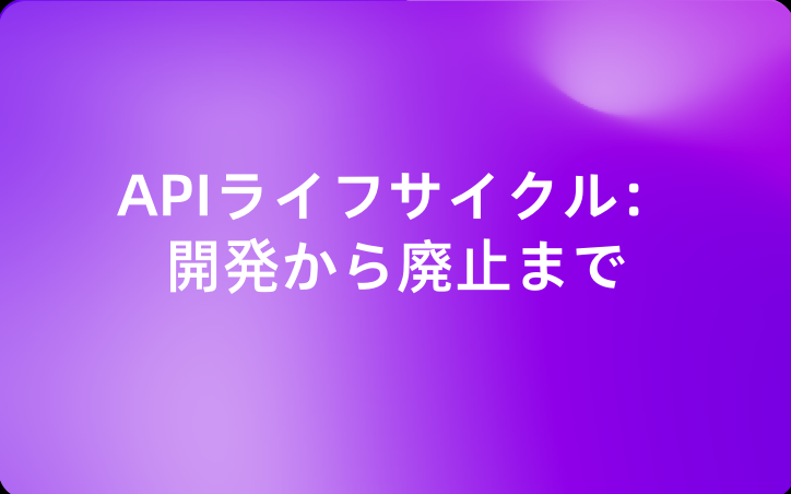 APIライフサイクル：開発から廃止まで（なぜ多くの開発者が失敗するのか）