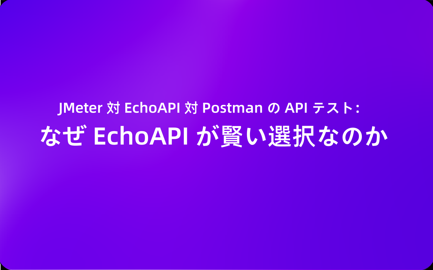 JMeter 対 EchoAPI 対 Postman の API テスト：なぜ EchoAPI が賢い選択なのか
