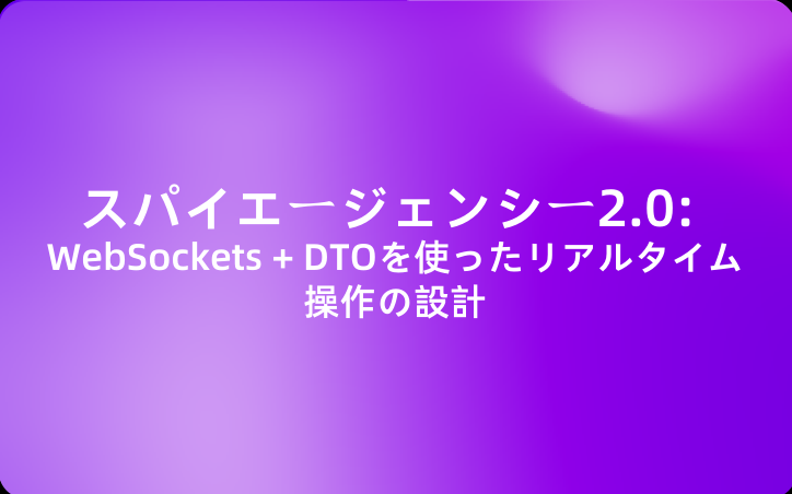 スパイエージェンシー2.0: WebSockets + DTOを使ったリアルタイム操作の設計
