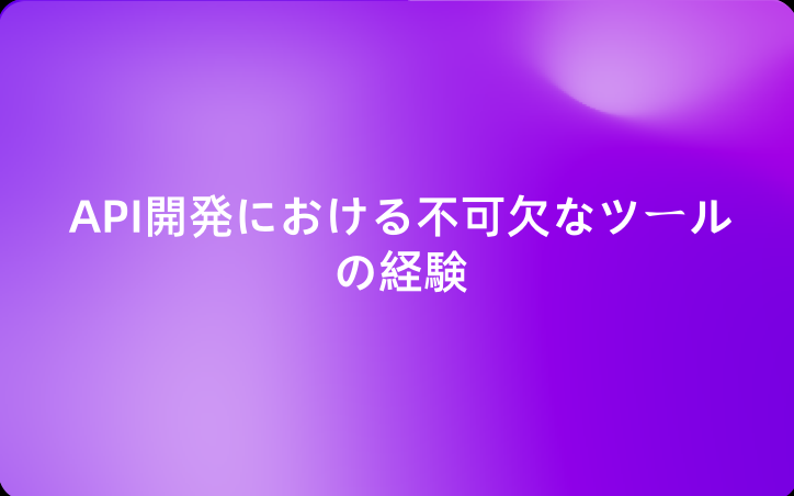 API開発における不可欠なツールの経験：開発者のための教訓と解決策