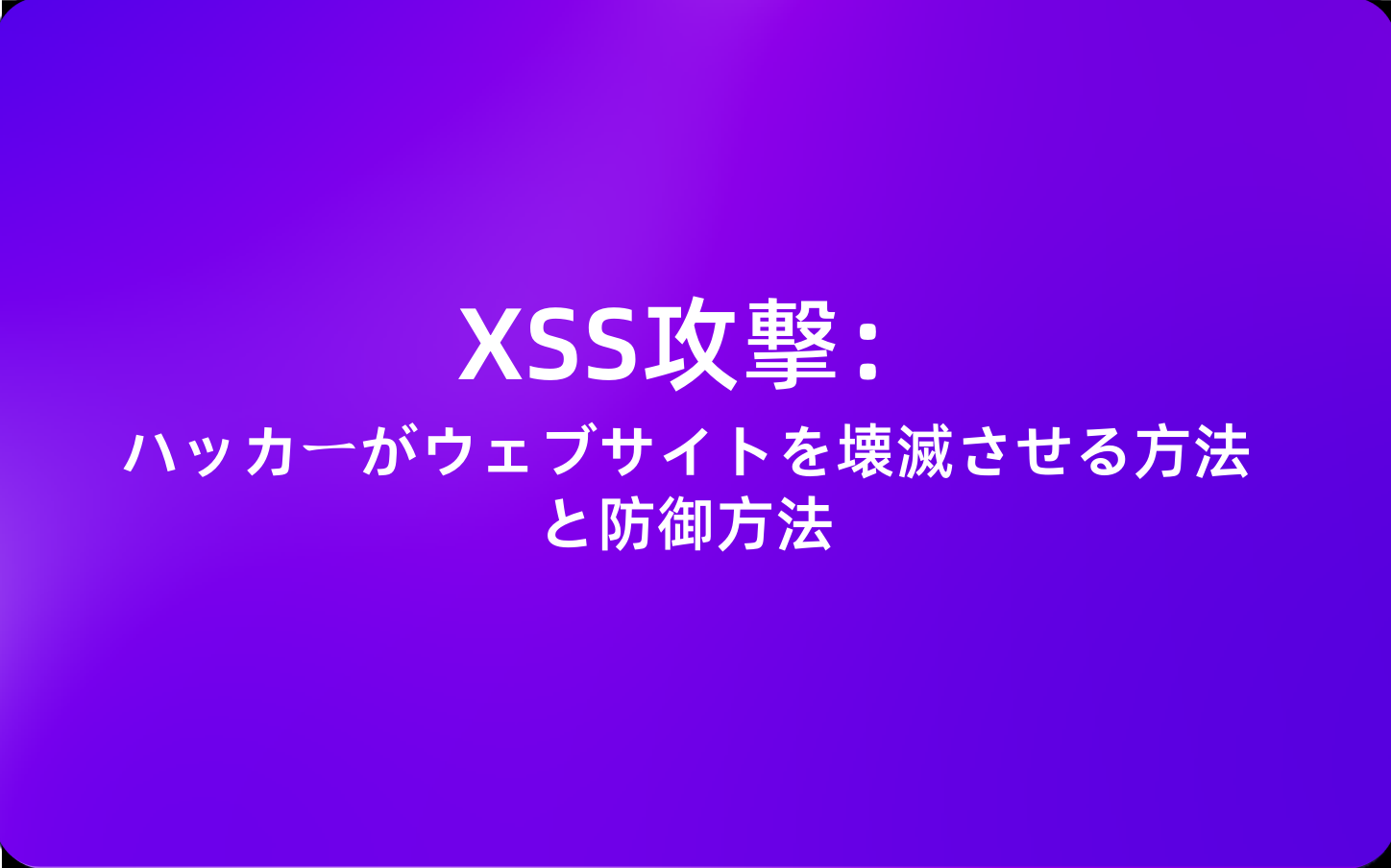 XSS攻撃：ハッカーがウェブサイトを壊滅させる方法と防御方法