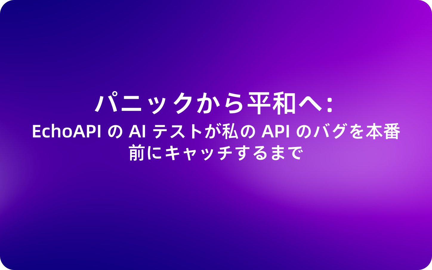 パニックから平和へ：EchoAPI の AI テストが私の API のバグを本番前にキャッチするまで