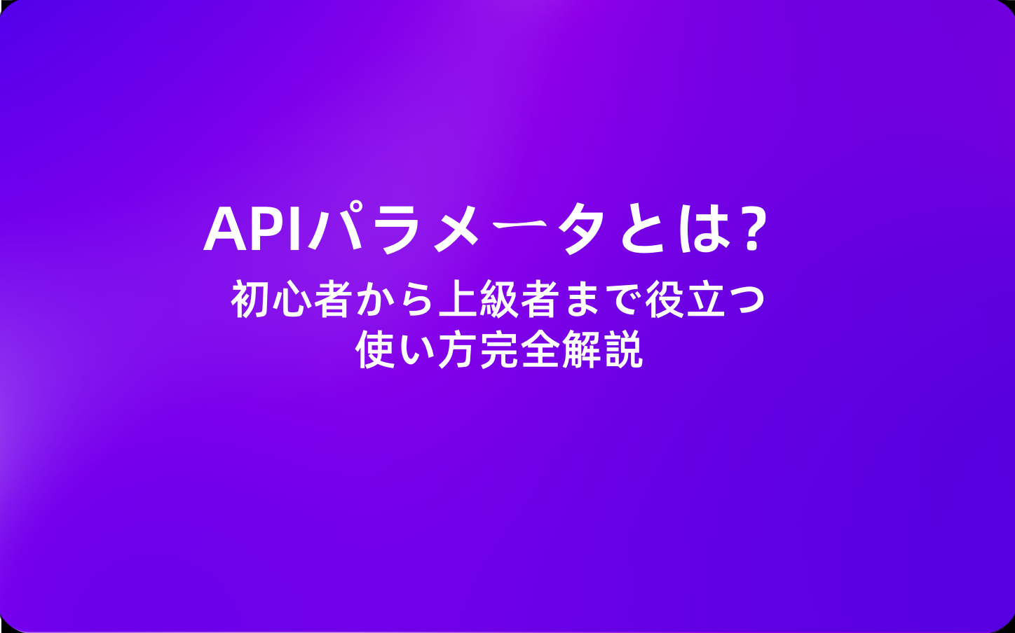 APIパラメータとは？初心者から上級者まで役立つ使い方完全解説