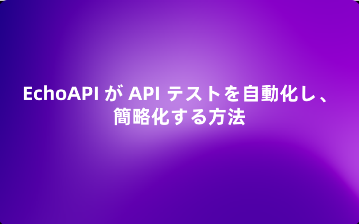 EchoAPI が API テストを自動化し、簡略化する方法