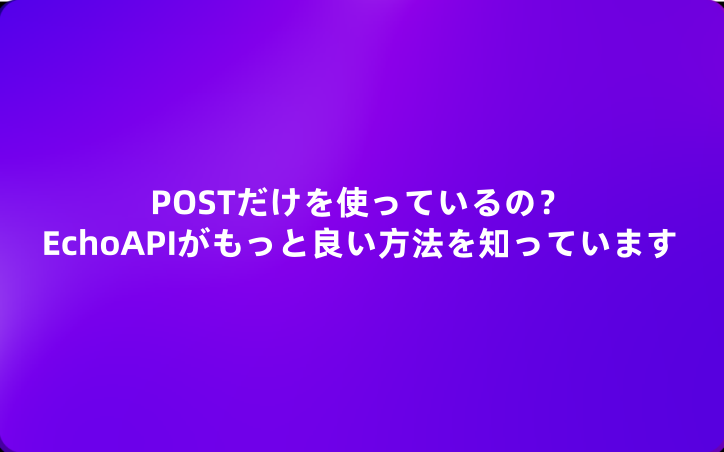 POSTだけを使っているの？EchoAPIがもっと良い方法を知っています