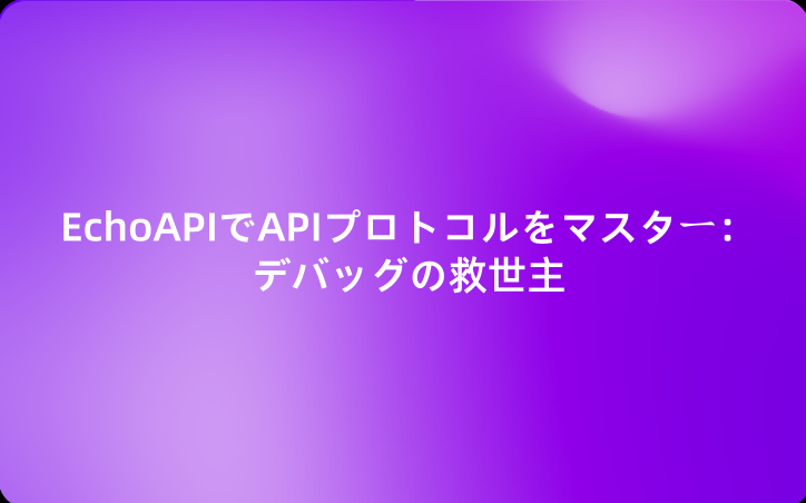EchoAPIでAPIプロトコルをマスター：デバッグの救世主