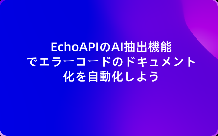 EchoAPIのAI抽出機能でエラーコードのドキュメント化を自動化しよう