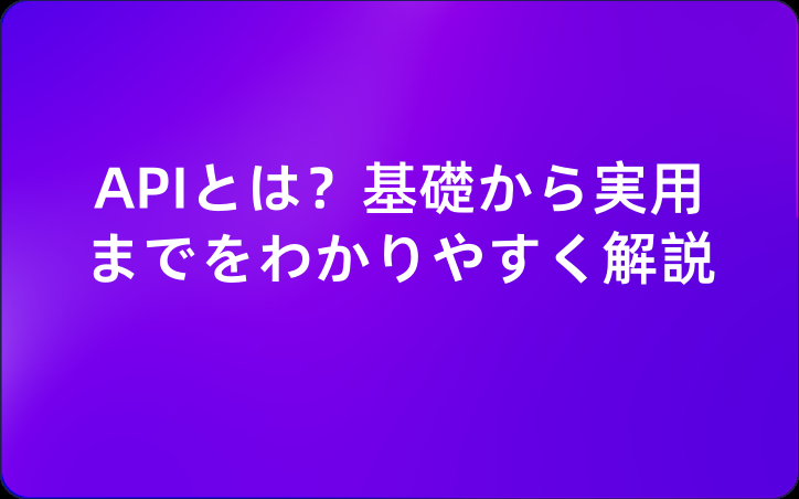 APIとは？基礎から実用までをわかりやすく解説