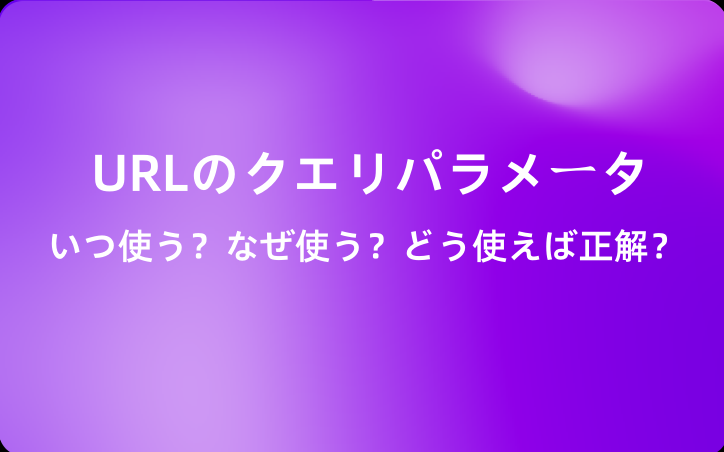 URLのクエリパラメータ：いつ使う？なぜ使う？どう使えば正解？