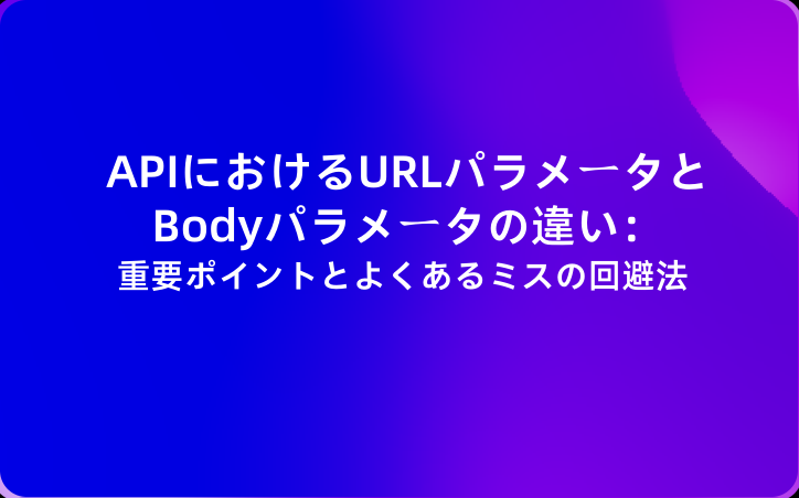 APIにおけるURLパラメータとBodyパラメータの違い：重要ポイントとよくあるミスの回避法