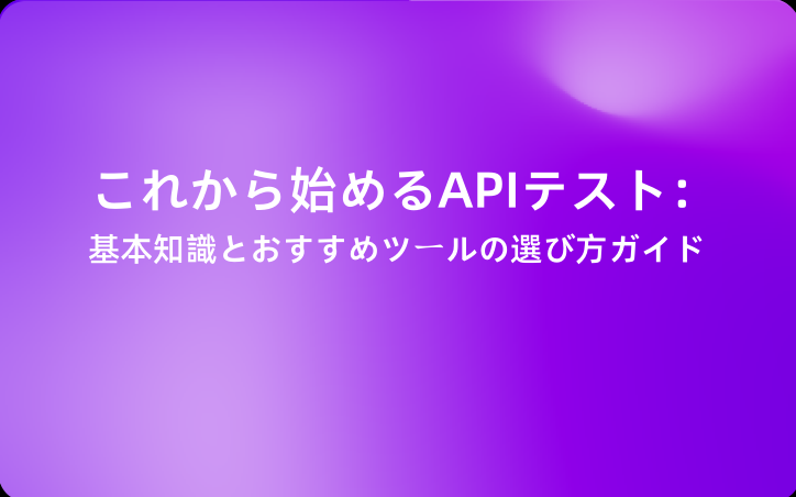 これから始めるAPIテスト：基本知識とおすすめツールの選び方ガイド