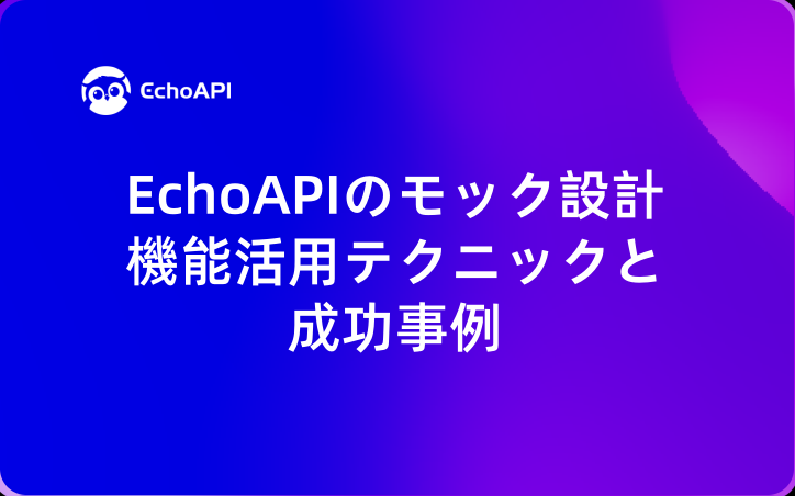 EchoAPIのモック設計機能活用テクニックと成功事例