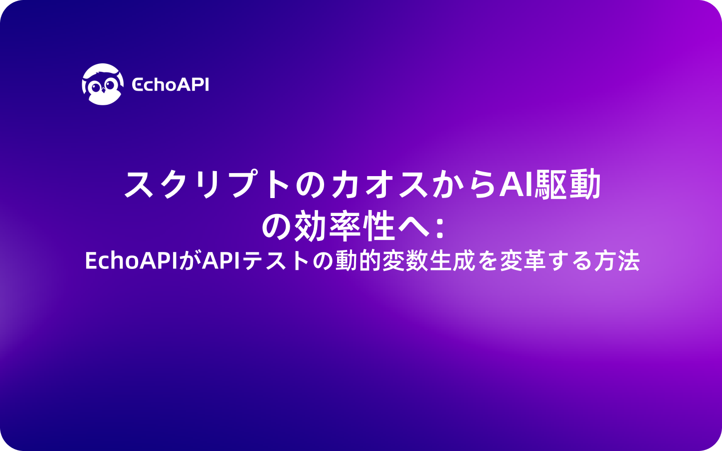 スクリプトのカオスからAI駆動の効率性へ：EchoAPIがAPIテストの動的変数生成を変革する方法