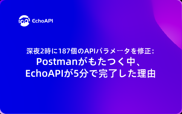深夜2時に187個のAPIパラメータを修正：Postmanがもたつく中、EchoAPIが5分で完了した理由